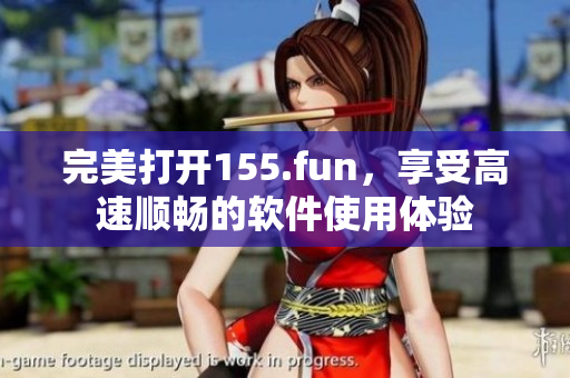 完美打開155.fun，享受高速順暢的軟件使用體驗