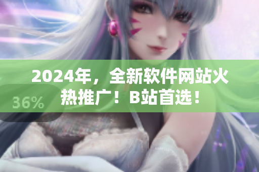 2024年，全新軟件網(wǎng)站火熱推廣！B站首選！