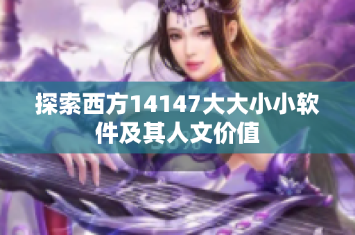 探索西方14147大大小小軟件及其人文價(jià)值