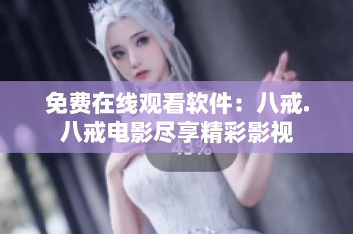 免費在線觀看軟件：八戒.八戒電影盡享精彩影視