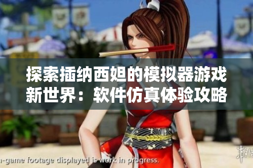 探索插納西妲的模擬器游戲新世界：軟件仿真體驗攻略及游戲特色詳解