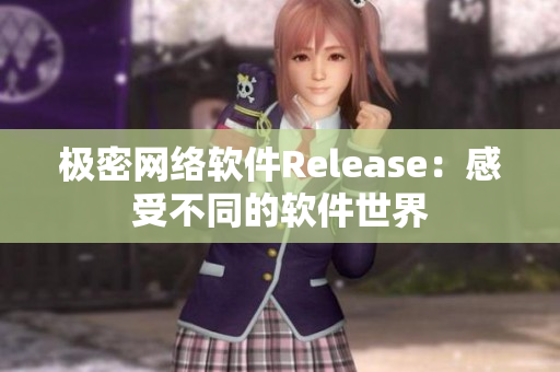 極密網(wǎng)絡(luò)軟件Release：感受不同的軟件世界