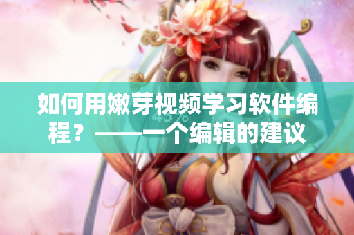 如何用嫩芽視頻學習軟件編程？——一個編輯的建議