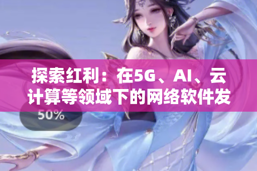 探索紅利：在5G、AI、云計算等領(lǐng)域下的網(wǎng)絡(luò)軟件發(fā)展趨勢