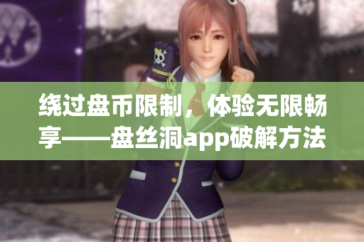 繞過盤幣限制，體驗無限暢享——盤絲洞app破解方法解析