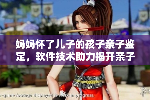 媽媽懷了兒子的孩子親子鑒定，軟件技術助力揭開親子關系之謎