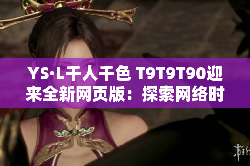 YS·L千人千色 T9T9T90迎來全新網(wǎng)頁版：探索網(wǎng)絡(luò)時尚新風(fēng)潮