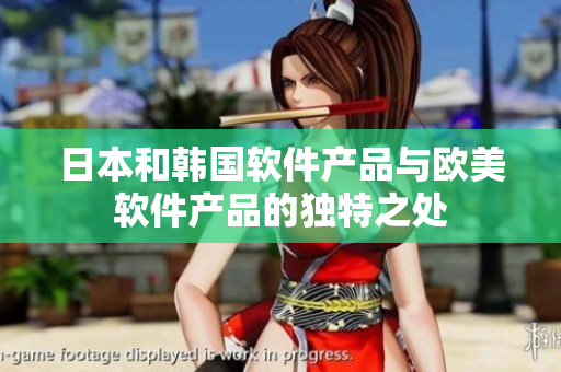 日本和韓國軟件產(chǎn)品與歐美軟件產(chǎn)品的獨特之處