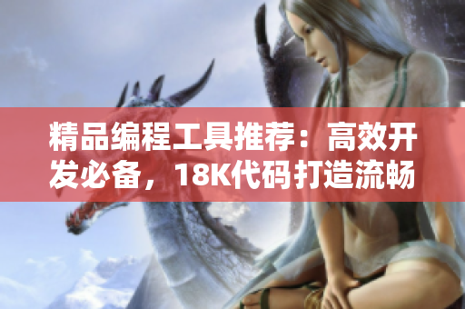 精品編程工具推薦：高效開發(fā)必備，18K代碼打造流暢體驗