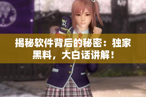 揭秘軟件背后的秘密：獨家黑料，大白話講解！