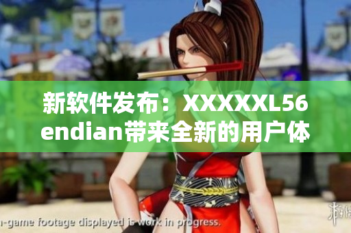 新軟件發(fā)布：XXXXXL56endian帶來全新的用戶體驗(yàn)