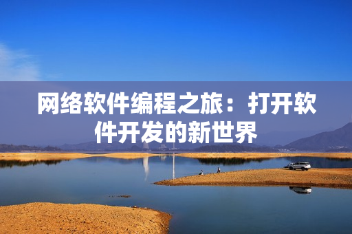 網(wǎng)絡(luò)軟件編程之旅：打開(kāi)軟件開(kāi)發(fā)的新世界