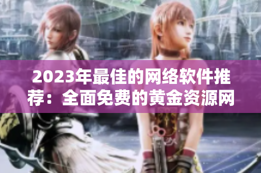 2023年最佳的網(wǎng)絡(luò)軟件推薦：全面免費的黃金資源網(wǎng)站清單