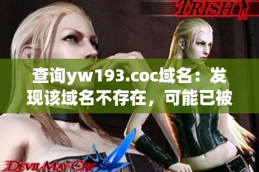 查詢yw193.coc域名：發(fā)現(xiàn)該域名不存在，可能已被注銷或拼寫錯(cuò)誤