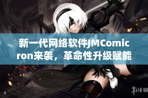 新一代網(wǎng)絡(luò)軟件JMComicron來襲，革命性升級賦能程序開發(fā)