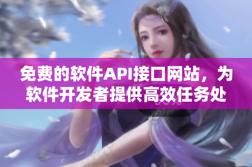 免費的軟件API接口網(wǎng)站，為軟件開發(fā)者提供高效任務(wù)處理