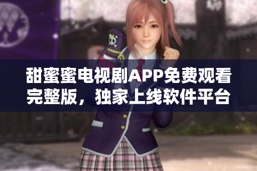 甜蜜蜜電視劇APP免費(fèi)觀看完整版，獨(dú)家上線軟件平臺，高清播放，流暢體驗(yàn)