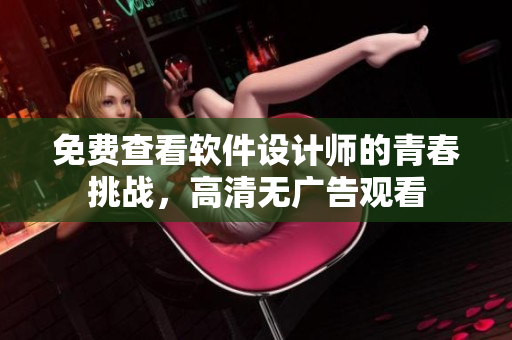 免費(fèi)查看軟件設(shè)計(jì)師的青春挑戰(zhàn)，高清無廣告觀看