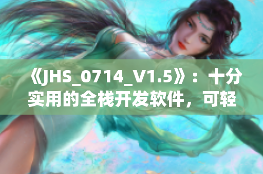 《JHS_0714_V1.5》：十分實(shí)用的全棧開發(fā)軟件，可輕松實(shí)現(xiàn)各種功能