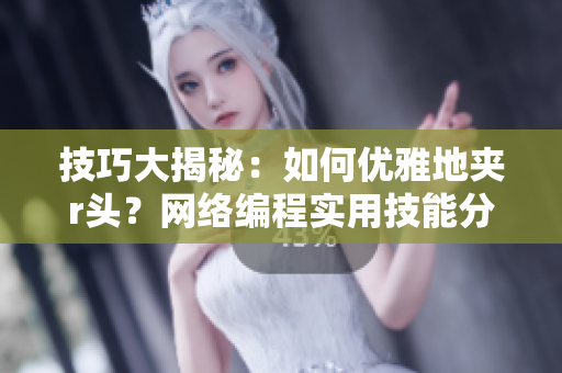 技巧大揭秘：如何優(yōu)雅地夾r頭？網(wǎng)絡(luò)編程實用技能分享
