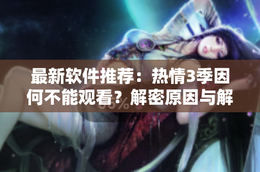 最新軟件推薦：熱情3季因何不能觀看？解密原因與解決方案