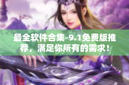 最全軟件合集-9.1免費(fèi)版推薦，滿足你所有的需求！