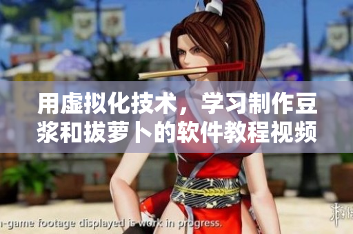 用虛擬化技術(shù)，學習制作豆?jié){和拔蘿卜的軟件教程視頻