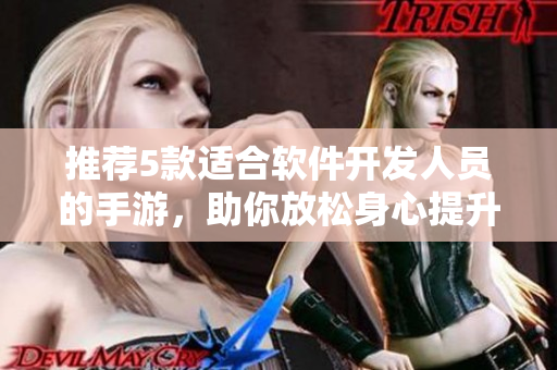 推薦5款適合軟件開(kāi)發(fā)人員的手游，助你放松身心提升技能！