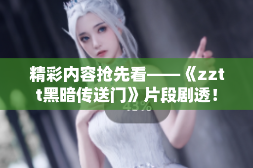 精彩內(nèi)容搶先看——《zztt黑暗傳送門》片段劇透！