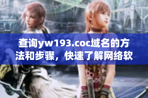 查詢yw193.coc域名的方法和步驟，快速了解網(wǎng)絡(luò)軟件的相關(guān)知識
