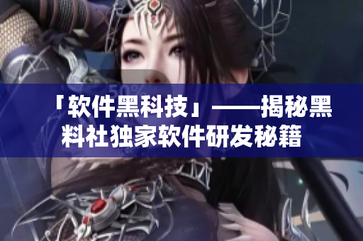 「軟件黑科技」——揭秘黑料社獨(dú)家軟件研發(fā)秘籍