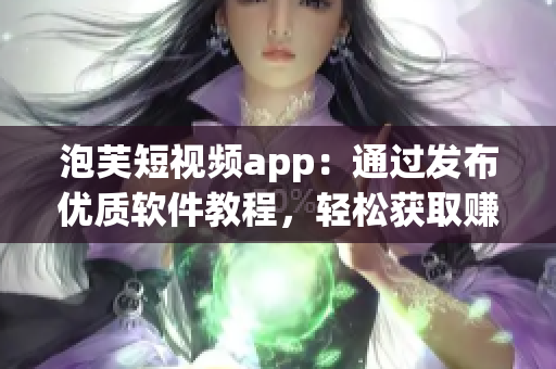 泡芙短視頻app：通過發(fā)布優(yōu)質軟件教程，輕松獲取賺錢技能！