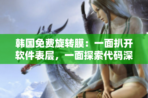 韓國免費(fèi)旋轉(zhuǎn)膜：一面扒開軟件表層，一面探索代碼深處