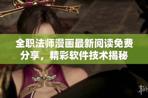 全職法師漫畫最新閱讀免費(fèi)分享，精彩軟件技術(shù)揭秘