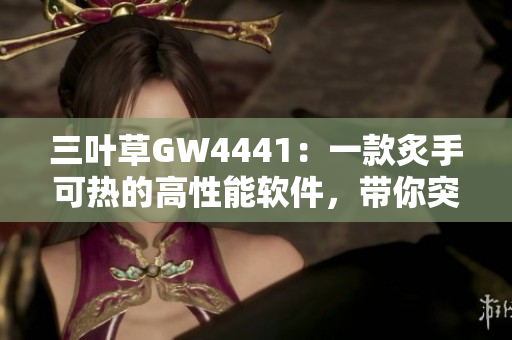 三葉草GW4441：一款炙手可熱的高性能軟件，帶你突破技術(shù)邊界