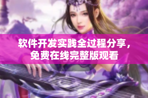 軟件開發(fā)實(shí)踐全過程分享，免費(fèi)在線完整版觀看