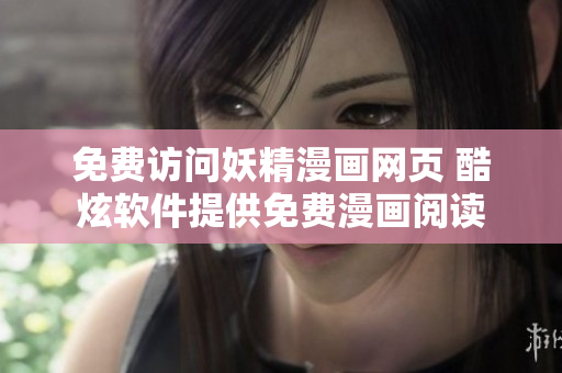 免費(fèi)訪(fǎng)問(wèn)妖精漫畫(huà)網(wǎng)頁(yè) 酷炫軟件提供免費(fèi)漫畫(huà)閱讀