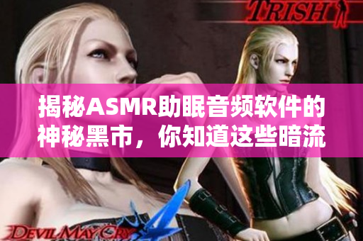 揭秘ASMR助眠音頻軟件的神秘黑市，你知道這些暗流嗎？