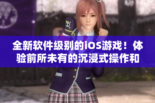 全新軟件級別的iOS游戲！體驗前所未有的沉浸式操作和驚人視覺效果！