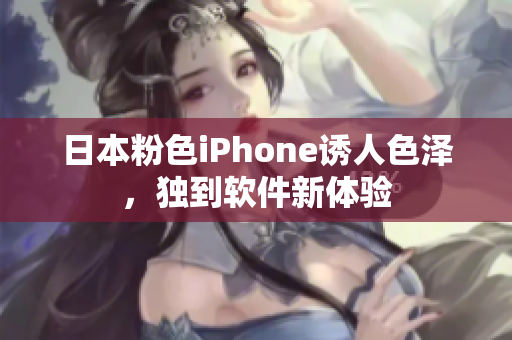 日本粉色iPhone誘人色澤，獨(dú)到軟件新體驗(yàn)