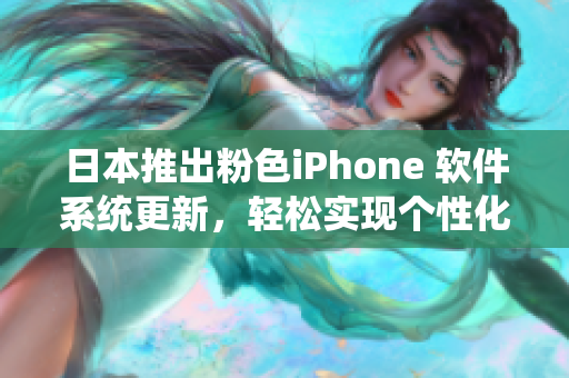 日本推出粉色iPhone 軟件系統(tǒng)更新，輕松實(shí)現(xiàn)個(gè)性化定制