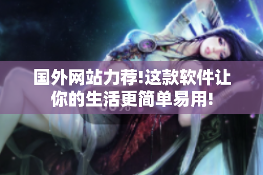 國外網(wǎng)站力薦!這款軟件讓你的生活更簡單易用!