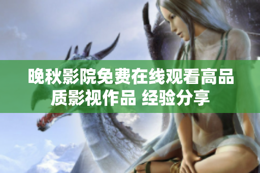 晚秋影院免費(fèi)在線觀看高品質(zhì)影視作品 經(jīng)驗(yàn)分享