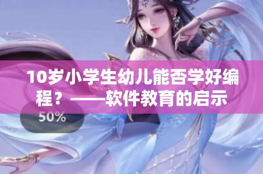 10歲小學(xué)生幼兒能否學(xué)好編程？——軟件教育的啟示