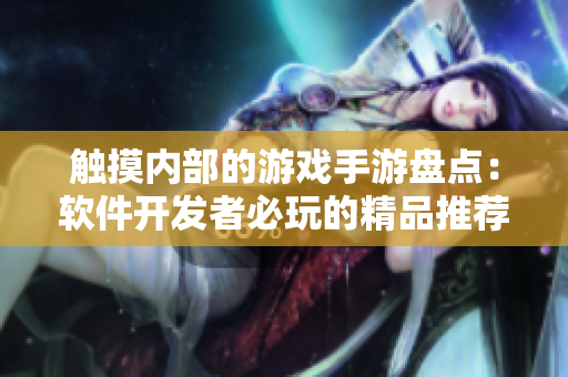 觸摸內部的游戲手游盤點：軟件開發(fā)者必玩的精品推薦