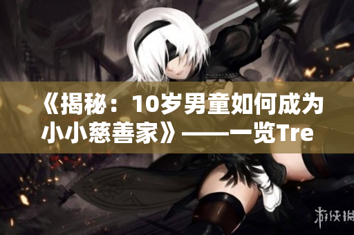 《揭秘：10歲男童如何成為小小慈善家》——一覽Tree小學生的善舉