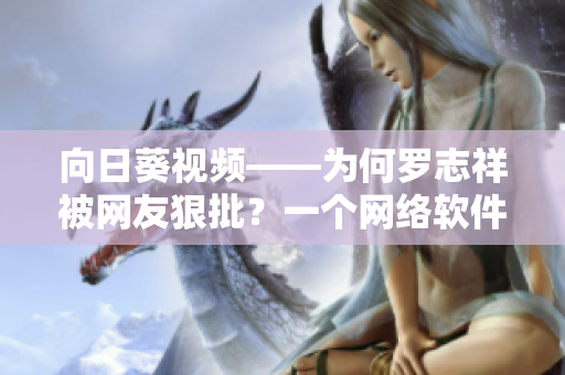 向日葵視頻——為何羅志祥被網(wǎng)友狠批？一個網(wǎng)絡(luò)軟件的啟示