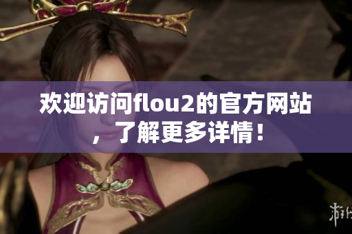 歡迎訪問flou2的官方網(wǎng)站，了解更多詳情！