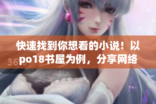 快速找到你想看的小說！以po18書屋為例，分享網(wǎng)絡(luò)小說閱讀經(jīng)驗