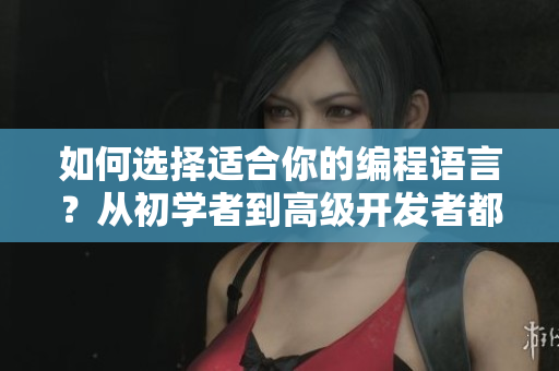 如何選擇適合你的編程語言？從初學(xué)者到高級開發(fā)者都必須知道的5個關(guān)鍵點！